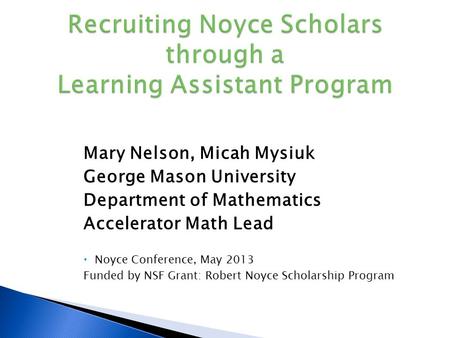 Mary Nelson, Micah Mysiuk George Mason University Department of Mathematics Accelerator Math Lead  Noyce Conference, May 2013 Funded by NSF Grant: Robert.