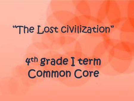 “The Lost civilization” 4 th grade I term Common Core “The Lost civilization” 4 th grade I term Common Core.