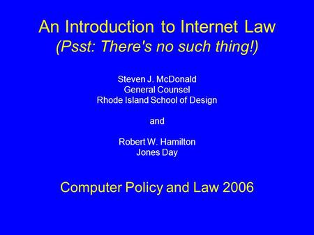 An Introduction to Internet Law (Psst: There's no such thing!) Steven J. McDonald General Counsel Rhode Island School of Design and Robert W. Hamilton.