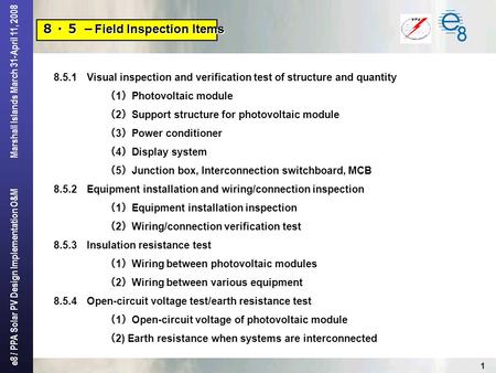 E8 / PPA Solar PV Design Implementation O&M Marshall Islands March 31-April 11, 2008 1 ８・５ － Field Inspection Items 8.5.1 Visual inspection and verification.