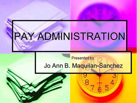 PAY ADMINISTRATION Presented by: Jo Ann B. Maquilan-Sanchez.