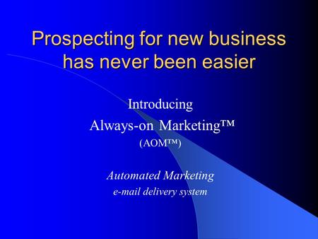 Prospecting for new business has never been easier Introducing Always-on Marketing™ (AOM™) Automated Marketing e-mail delivery system.