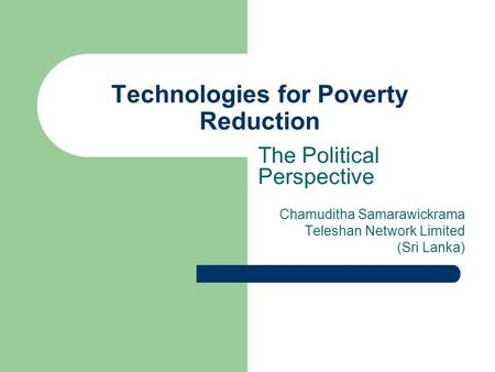 Technologies for Poverty Reduction The Political Perspective Chamuditha Samarawickrama Teleshan Network Limited (Sri Lanka)