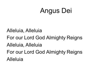 Angus Dei Alleluia, Alleluia For our Lord God Almighty Reigns Alleluia, Alleluia For our Lord God Almighty Reigns Alleluia.