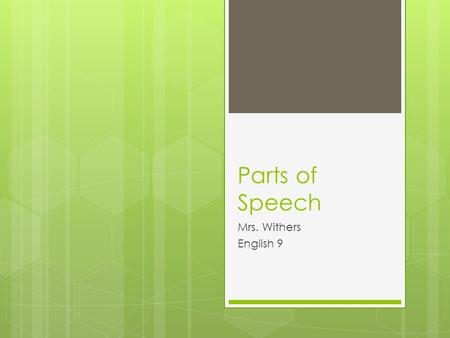 Parts of Speech Mrs. Withers English 9. Nouns, Verbs, Adjectives, and Adverbs  Noun  A person, place, or thing  Verb  An action word  Adjective 