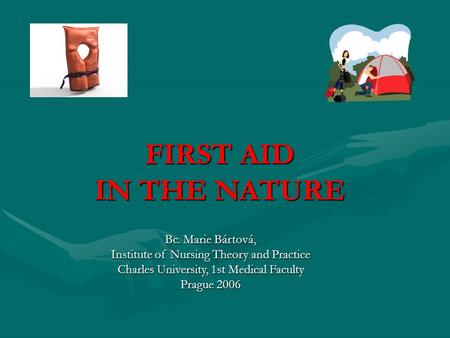 FIRST AID IN THE NATURE Bc. Marie Bártová, Institute of Nursing Theory and Practice Charles University, 1st Medical Faculty Prague 2006.