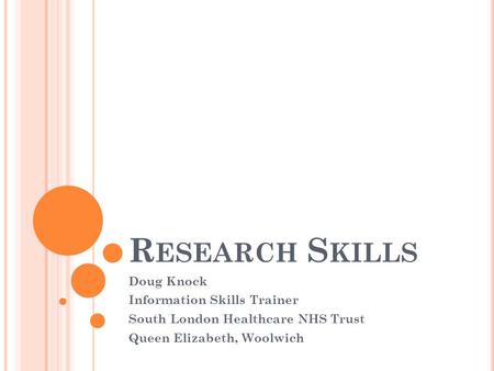 R ESEARCH S KILLS Doug Knock Information Skills Trainer South London Healthcare NHS Trust Queen Elizabeth, Woolwich.