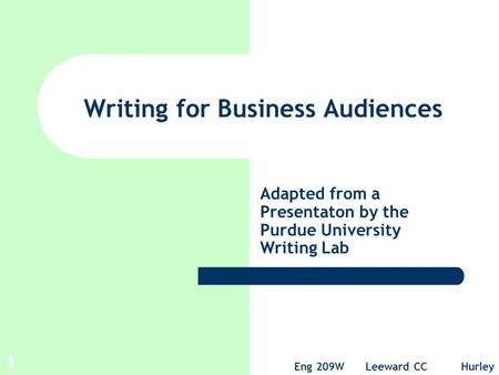 Eng 209W Leeward CC Hurley 1 Writing for Business Audiences Adapted from a Presentaton by the Purdue University Writing Lab.