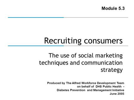 Produced by The Alfred Workforce Development Team on behalf of DHS Public Health - Diabetes Prevention and Management Initiative June 2005 Recruiting consumers.