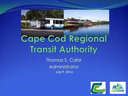 Thomas S. Cahir Administrator July 9, 2014. FEDERAL STATE CONTRACT ASSISTANCE LOCAL ASSESSMENTS FARE BOX REVENUE HUMAN SERVICE TRANSPORTATION GRANTS CCRTA.