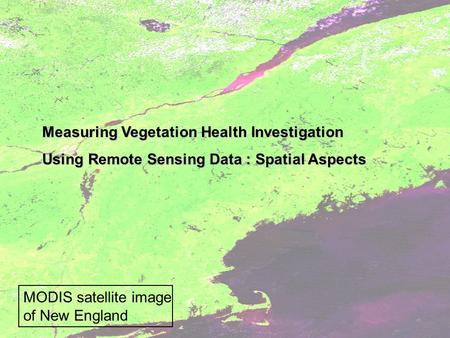 Measuring Vegetation Health Investigation Using Remote Sensing Data : Spatial Aspects MODIS satellite image of New England.