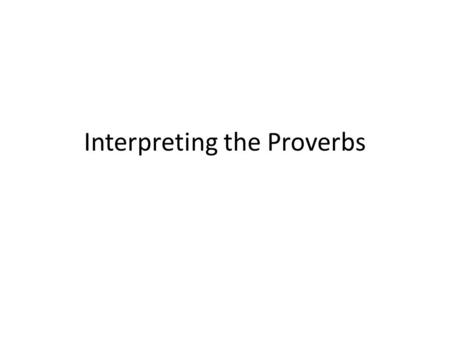 Interpreting the Proverbs. What are proverbs? General truths that assume exceptions – Pv 22:6 “Train a child in the way he should go, and when he is old.