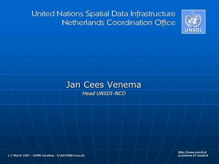 Jan Cees Venema Head UNSDI-NCO 1-2 March 2007 - UGPM meeting – ESA/ESRIN-Frascati  jcvenema AT unsdi.nl.