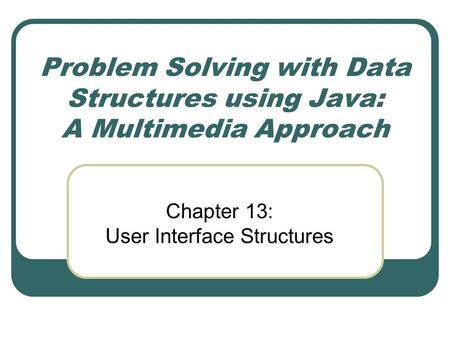 Problem Solving with Data Structures using Java: A Multimedia Approach Chapter 13: User Interface Structures.