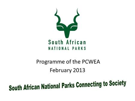 Programme of the PCWEA February 2013. SANParks Constitutional Mandate Vision South African National Parks Connecting to Society Mandate Delivery of Conservation.