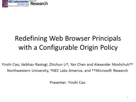 Redefining Web Browser Principals with a Configurable Origin Policy Yinzhi Cao, Vaibhav Rastogi, Zhichun Li†, Yan Chen and Alexander Moshchuk†† Northwestern.