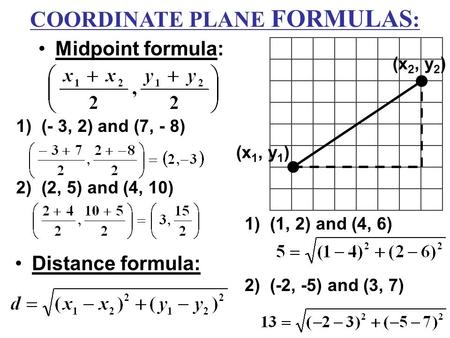 Midpoint formula: Distance formula: (x 1, y 1 ) (x 2, y 2 ) 1)(- 3, 2) and (7, - 8) 2)(2, 5) and (4, 10) 1)(1, 2) and (4, 6) 2)(-2, -5) and (3, 7) COORDINATE.