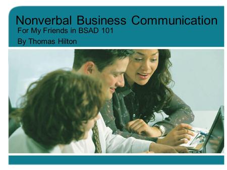 Nonverbal Business Communication For My Friends in BSAD 101 By Thomas Hilton.