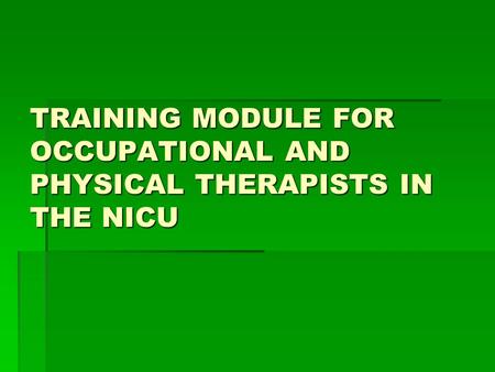 TRAINING MODULE FOR OCCUPATIONAL AND PHYSICAL THERAPISTS IN THE NICU.