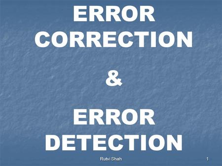 Rutvi Shah1 ERROR CORRECTION & ERROR DETECTION Rutvi Shah2 Data can be corrupted during transmission. For reliable communication, errors must be detected.