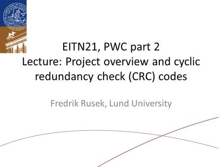 EITN21, PWC part 2 Lecture: Project overview and cyclic redundancy check (CRC) codes Fredrik Rusek, Lund University.