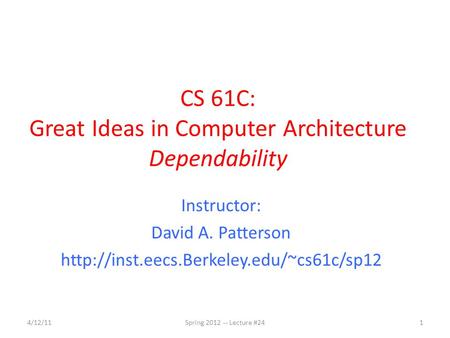 CS 61C: Great Ideas in Computer Architecture Dependability Instructor: David A. Patterson  1Spring 2012 -- Lecture.