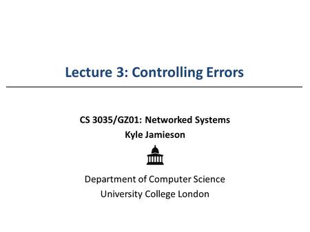 Lecture 3: Controlling Errors CS 3035/GZ01: Networked Systems Kyle Jamieson Department of Computer Science University College London.