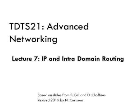 TDTS21: Advanced Networking Lecture 7: IP and Intra Domain Routing Based on slides from P. Gill and D. Choffnes Revised 2015 by N. Carlsson.