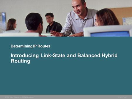 © 2006 Cisco Systems, Inc. All rights reserved. ICND v2.3—3-1 Determining IP Routes Introducing Link-State and Balanced Hybrid Routing.