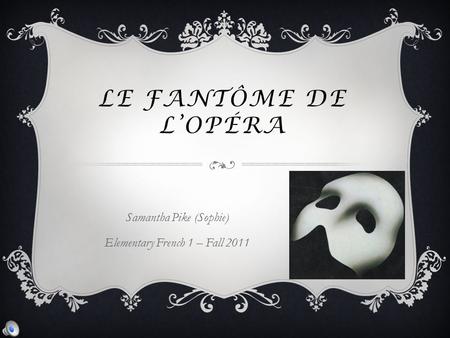 LE FANTÔME DE L’OPÉRA Samantha Pike (Sophie) Elementary French 1 – Fall 2011.