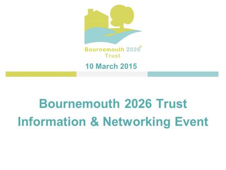 Bournemouth 2026 Trust Information & Networking Event 10 March 2015.