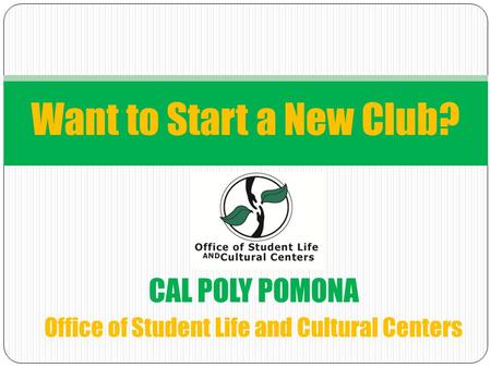 CAL POLY POMONA Office of Student Life and Cultural Centers Want to Start a New Club?