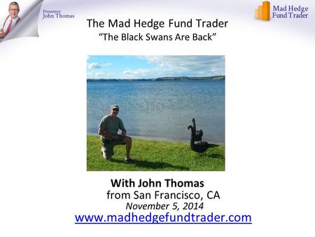 The Mad Hedge Fund Trader “The Black Swans Are Back” With John Thomas from San Francisco, CA November 5, 2014 www.madhedgefundtrader.com www.madhedgefundtrader.com.