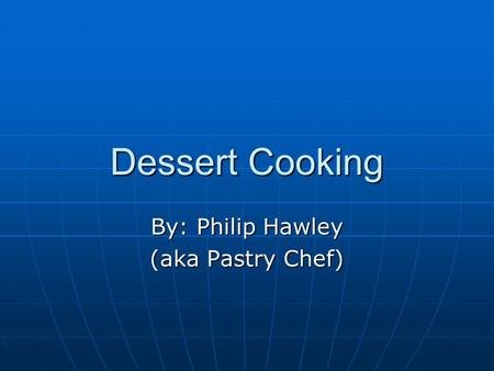 Dessert Cooking By: Philip Hawley (aka Pastry Chef)