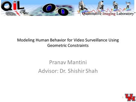 Modeling Human Behavior for Video Surveillance Using Geometric Constraints Pranav Mantini Advisor: Dr. Shishir Shah 1.