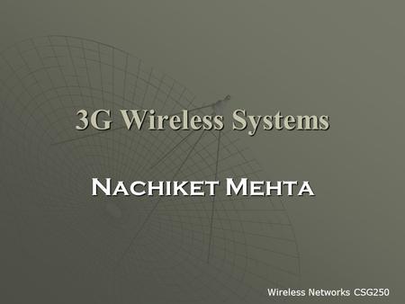 3G Wireless Systems Nachiket Mehta Wireless Networks CSG250.