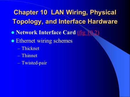 Chapter 10 LAN Wiring, Physical Topology, and Interface Hardware Network Interface Card (fig 10.2)(fig 10.2) Ethernet wiring schemes – Thicknet – Thinnet.