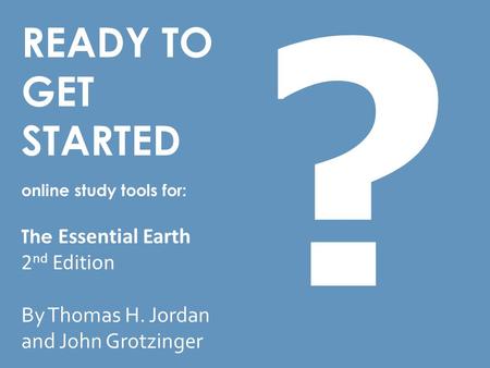 READY TO GET STARTED online study tools for: The Essential Earth 2 nd Edition By Thomas H. Jordan and John Grotzinger ?