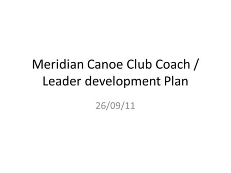 Meridian Canoe Club Coach / Leader development Plan 26/09/11.