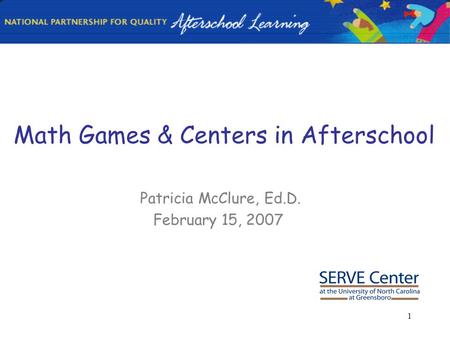 1 Math Games & Centers in Afterschool Patricia McClure, Ed.D. February 15, 2007.