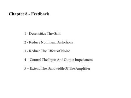 Chapter 8 - Feedback 1 - Desensitize The Gain 2 - Reduce Nonlinear Distortions 3 - Reduce The Effect of Noise 4 – Control The Input And Output Impedances.