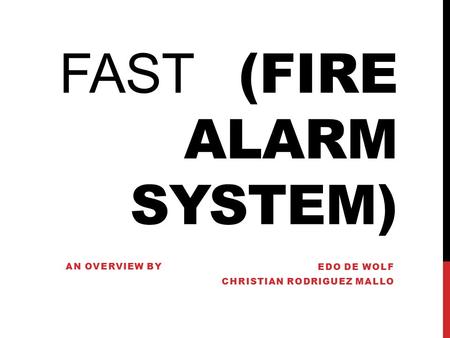 FAST (FIRE ALARM SYSTEM) EDO DE WOLF CHRISTIAN RODRIGUEZ MALLO AN OVERVIEW BY.