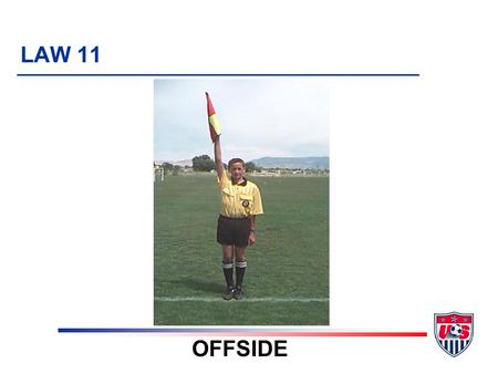 LAW 11 OFFSIDE. 3 TOPICS 1. Explanation 2. Elements of the Law u Offside position u Involvement in active play u Judgement u Not offside u Sanctions 3.