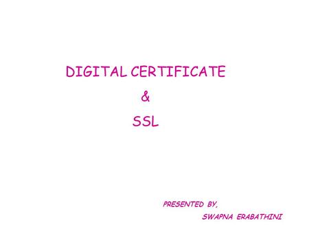 DIGITAL CERTIFICATE & SSL PRESENTED BY, SWAPNA ERABATHINI.