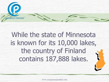 While the state of Minnesota is known for its 10,000 lakes, the country of Finland contains 187,888 lakes. www.commerceparadise.com.