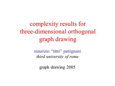 Complexity results for three-dimensional orthogonal graph drawing maurizio “titto” patrignani third university of rome graph drawing 2005.