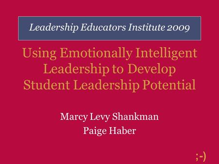 ;-) Using Emotionally Intelligent Leadership to Develop Student Leadership Potential Marcy Levy Shankman Paige Haber Leadership Educators Institute 2009.