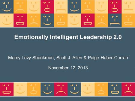 Emotionally Intelligent Leadership 2.0 Marcy Levy Shankman, Scott J. Allen & Paige Haber-Curran November 12, 2013.