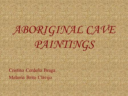 ABORIGINAL CAVE PAINTINGS Cristina Cerdeña Braga Melania Brito Clavijo.