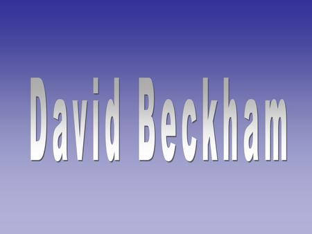 David Robert Joseph Beckham, (born May 2, 1975 in London in the district of Leytonstone) - English footballer currently playing as the right midfielder.